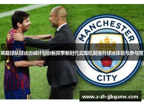 英超球队球迷忠诚计划创新探索新时代奖励机制提升球迷体验与参与度