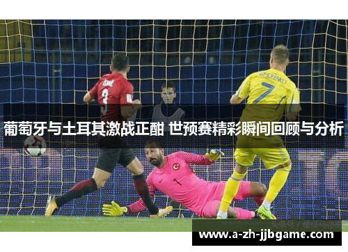 葡萄牙与土耳其激战正酣 世预赛精彩瞬间回顾与分析