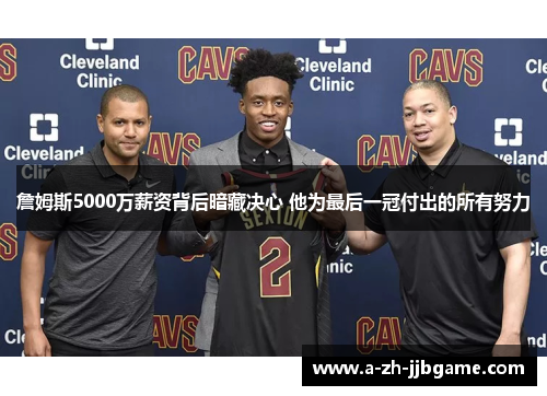 詹姆斯5000万薪资背后暗藏决心 他为最后一冠付出的所有努力
