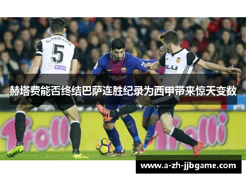 赫塔费能否终结巴萨连胜纪录为西甲带来惊天变数