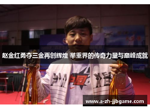 赵金红勇夺三金再创辉煌 举重界的传奇力量与巅峰成就