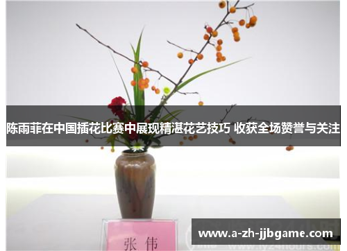 陈雨菲在中国插花比赛中展现精湛花艺技巧 收获全场赞誉与关注