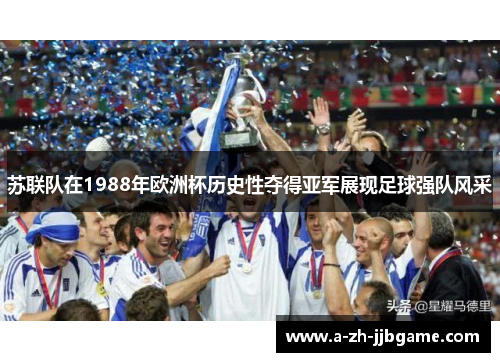 苏联队在1988年欧洲杯历史性夺得亚军展现足球强队风采