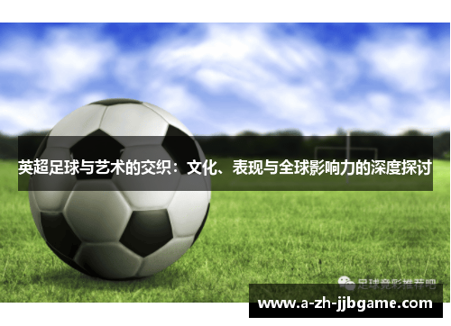 英超足球与艺术的交织：文化、表现与全球影响力的深度探讨