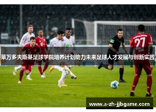 莱万多夫斯基足球学院培养计划助力未来足球人才发展与创新实践