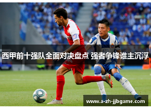 西甲前十强队全面对决盘点 强者争锋谁主沉浮