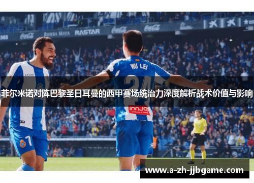 菲尔米诺对阵巴黎圣日耳曼的西甲赛场统治力深度解析战术价值与影响