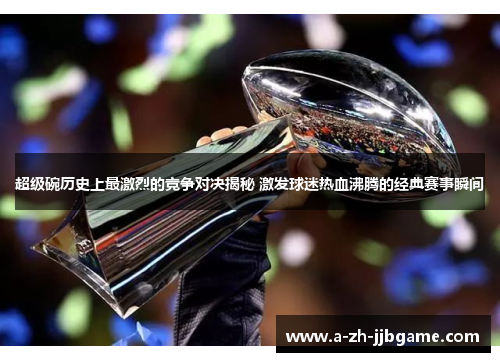 超级碗历史上最激烈的竞争对决揭秘 激发球迷热血沸腾的经典赛事瞬间