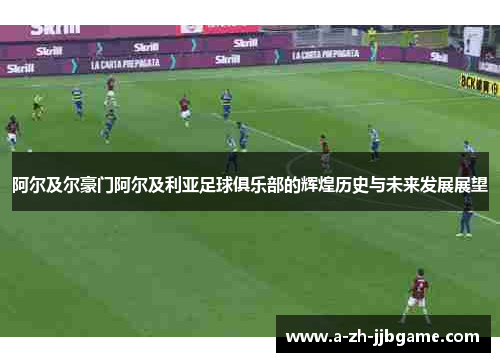 阿尔及尔豪门阿尔及利亚足球俱乐部的辉煌历史与未来发展展望