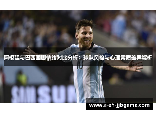 阿根廷与巴西国脚情绪对比分析：球队风格与心理素质差异解析