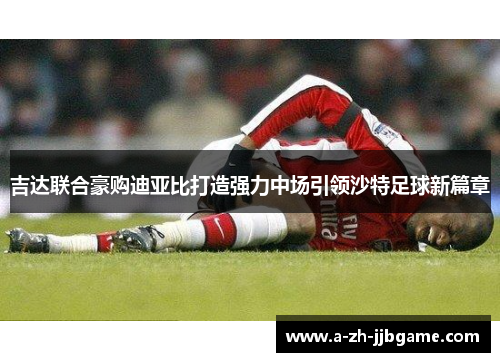 吉达联合豪购迪亚比打造强力中场引领沙特足球新篇章
