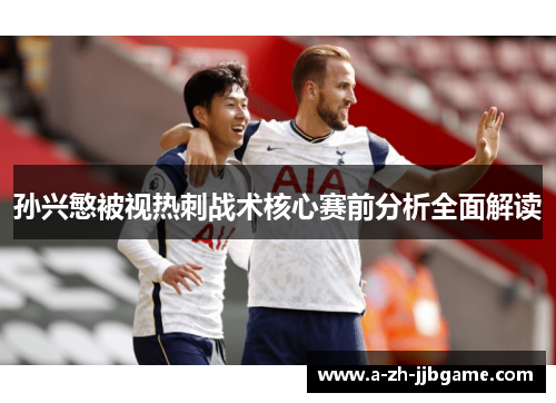 孙兴慜被视热刺战术核心赛前分析全面解读