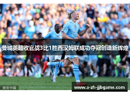 曼城英超收官战3比1胜西汉姆联成功夺冠创造新辉煌