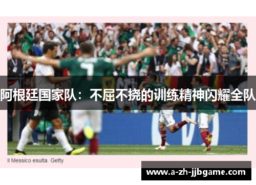 阿根廷国家队：不屈不挠的训练精神闪耀全队