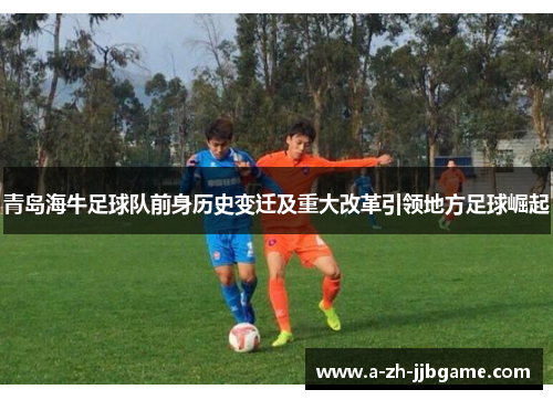 青岛海牛足球队前身历史变迁及重大改革引领地方足球崛起