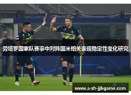 劳塔罗国家队赛事中对阵国米相关表现稳定性变化研究