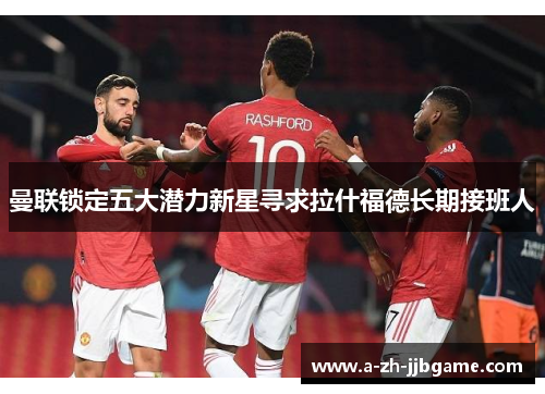 曼联锁定五大潜力新星寻求拉什福德长期接班人