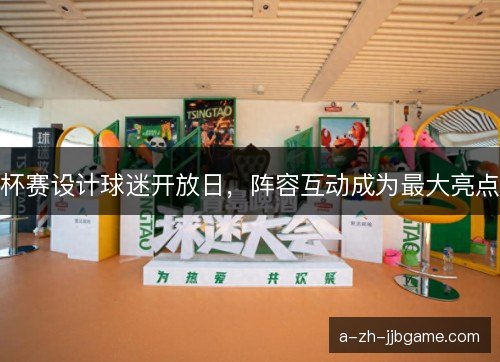 杯赛设计球迷开放日,阵容互动成为最大亮点 杯赛设计球迷开放日,阵容互动成为最大亮点