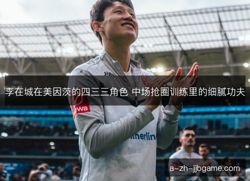 李在城在美因茨的四三三角色 中场抢圈训练里的细腻功夫 李在城在美因茨的四三三角色 中场抢圈训练里的细腻功夫
